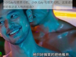 小伙Gay勾搭男司机、小伙 Gay 勾搭男司机，这是道德的沦丧还是人性的扭曲？