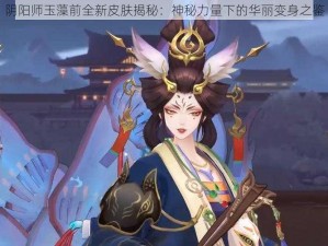 阴阳师玉藻前全新皮肤揭秘：神秘力量下的华丽变身之鉴