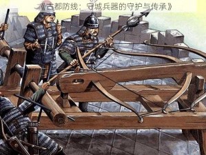 《古都防线：守城兵器的守护与传承》