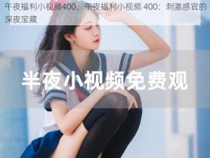 午夜福利小视频400、午夜福利小视频 400：刺激感官的深夜宝藏