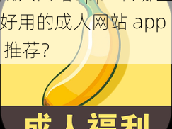 成人网站app—有哪些好用的成人网站 app 推荐？