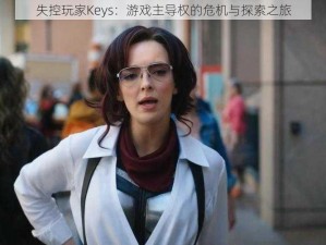 失控玩家Keys：游戏主导权的危机与探索之旅