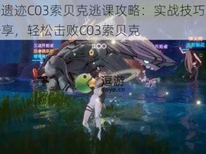 幻塔遗迹C03索贝克逃课攻略：实战技巧与策略分享，轻松击败C03索贝克