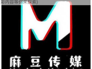 麻豆专媒体一区二区(麻豆专媒体一区二区：精彩内容等你来探索)