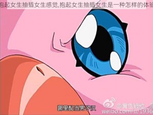 抱起女生抽插女生感觉,抱起女生抽插女生是一种怎样的体验