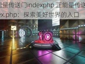 正能量传送门indexphp 正能量传送门 index.php：探索美好世界的入口