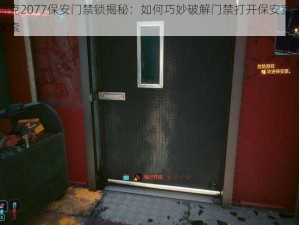 赛博朋克2077保安门禁锁揭秘：如何巧妙破解门禁打开保安室大门的方法探索