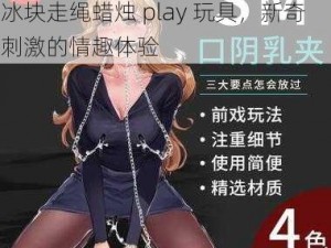 娇妻冰块走绳蜡烛play玩具_娇妻冰块走绳蜡烛 play 玩具，新奇刺激的情趣体验