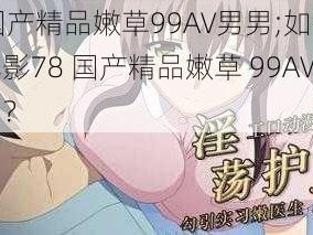 78国产精品嫩草99AV男男;如何评价电影78 国产精品嫩草 99AV 男男？