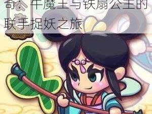 牛魔王与铁扇公主：跨界捉妖风云之战或者妖界传奇：牛魔王与铁扇公主的联手捉妖之旅