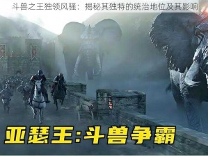 斗兽之王独领风骚：揭秘其独特的统治地位及其影响