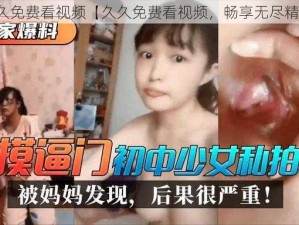 久久免费看视频【久久免费看视频，畅享无尽精彩】