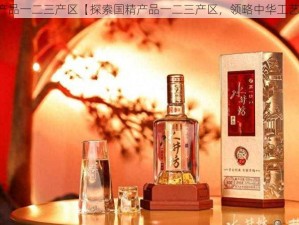 国精产品一二三产区【探索国精产品一二三产区，领略中华工艺之美】