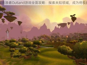 外域流浪者Outland游戏全面攻略：探索未知领域，成为终极胜者