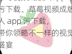 草莓视频成版人app污下载、草莓视频成版人 app 污下载，带你领略不一样的视觉盛宴