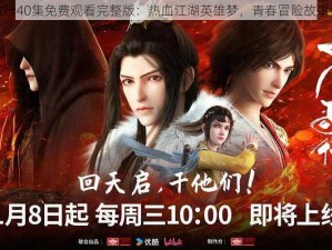 少年歌行40集免费观看完整版：热血江湖英雄梦，青春冒险故事全解析