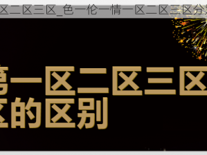 色一伦一情一区二区三区_色一伦一情一区二区三区分别是什么意思？