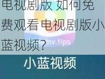 小蓝视频免费观看电视剧版 如何免费观看电视剧版小蓝视频？