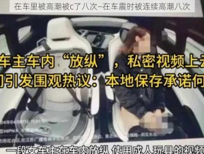 在车里被高潮被c了八次—在车震时被连续高潮八次