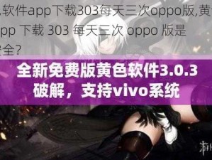 黄色软件app下载303每天三次oppo版,黄色软件 app 下载 303 每天三次 oppo 版是否安全？