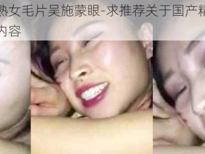 国产精品人妻熟女毛片吴施蒙眼-求推荐关于国产精品人妻熟女毛片吴施蒙眼的内容