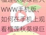 榴莲秋葵绿巨人WWW手机版、如何在手机上观看榴莲秋葵绿巨人 WWW 版？