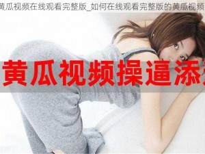 黄瓜视频在线观看完整版_如何在线观看完整版的黄瓜视频？