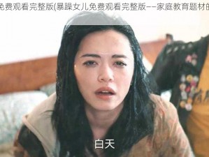 暴躁女儿免费观看完整版(暴躁女儿免费观看完整版——家庭教育题材的爆款短剧)