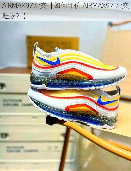 AIRMAX97杂交【如何评价 AIRMAX97 杂交鞋款？】