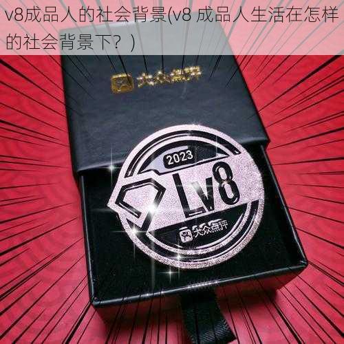 v8成品人的社会背景(v8 成品人生活在怎样的社会背景下？)