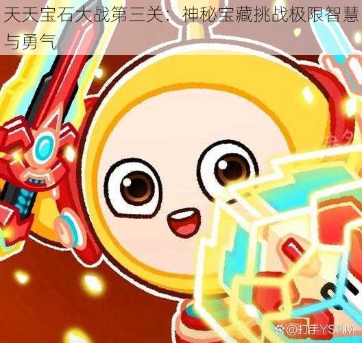 天天宝石大战第三关：神秘宝藏挑战极限智慧与勇气