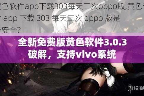 黄色软件app下载303每天三次oppo版,黄色软件 app 下载 303 每天三次 oppo 版是否安全？