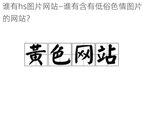 谁有hs图片网站—谁有含有低俗色情图片的网站？