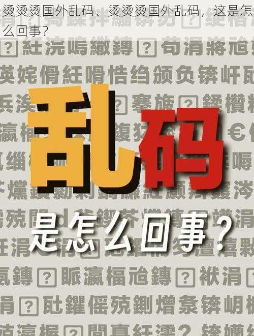 烫烫烫国外乱码、烫烫烫国外乱码，这是怎么回事？