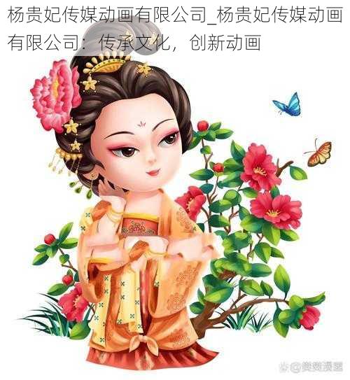 杨贵妃传媒动画有限公司_杨贵妃传媒动画有限公司：传承文化，创新动画