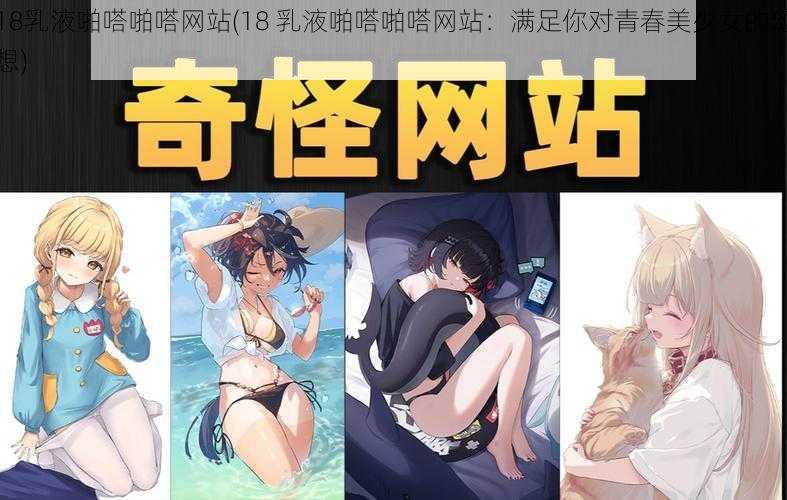 18乳液啪嗒啪嗒网站(18 乳液啪嗒啪嗒网站：满足你对青春美少女的幻想)