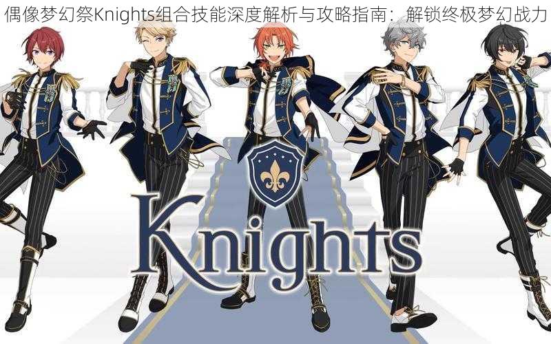 偶像梦幻祭Knights组合技能深度解析与攻略指南：解锁终极梦幻战力