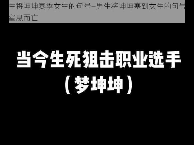 男生将坤坤赛季女生的句号—男生将坤坤塞到女生的句号里，窒息而亡