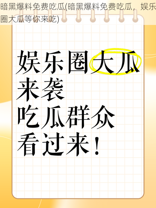 暗黑爆料免费吃瓜(暗黑爆料免费吃瓜，娱乐圈大瓜等你来吃)