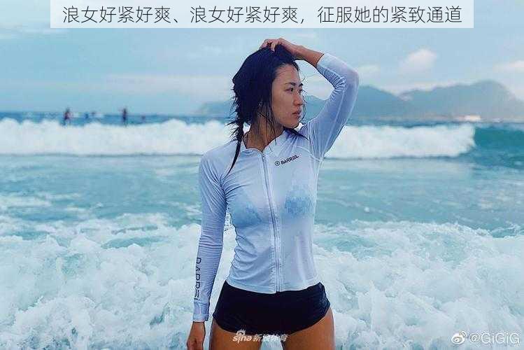 浪女好紧好爽、浪女好紧好爽，征服她的紧致通道