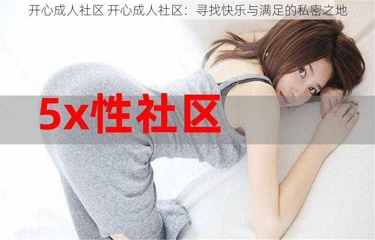 开心成人社区 开心成人社区：寻找快乐与满足的私密之地