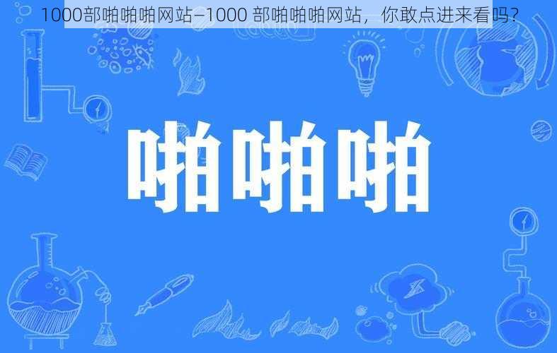 1000部啪啪啪网站—1000 部啪啪啪网站，你敢点进来看吗？