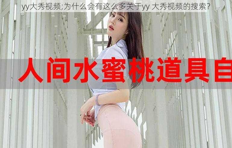 yy大秀视频;为什么会有这么多关于yy 大秀视频的搜索？