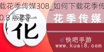 下载花季传媒308_如何下载花季传媒 3.0.8 版本？