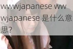 wwwjapanese wwwjapanese 是什么意思？