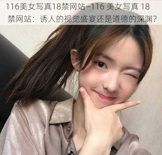 116美女写真18禁网站—116 美女写真 18 禁网站：诱人的视觉盛宴还是道德的深渊？