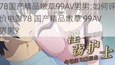 78国产精品嫩草99AV男男;如何评价电影78 国产精品嫩草 99AV 男男？