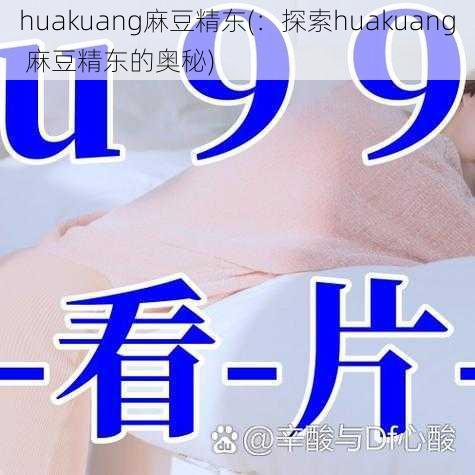 huakuang麻豆精东(：探索huakuang 麻豆精东的奥秘)