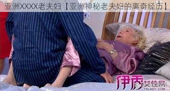 亚洲XXXX老夫妇【亚洲神秘老夫妇的离奇经历】