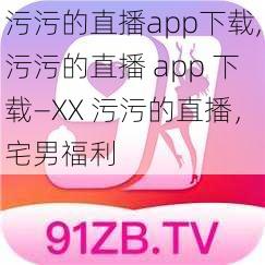 污污的直播app下载,污污的直播 app 下载—XX 污污的直播，宅男福利